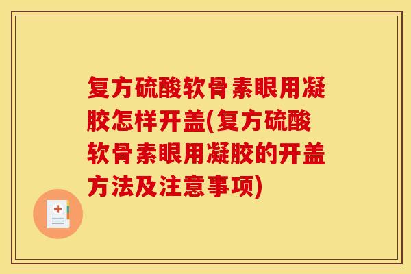 复方硫酸软骨素眼用凝胶怎样开盖(复方硫酸软骨素眼用凝胶的开盖方法及注意事项)