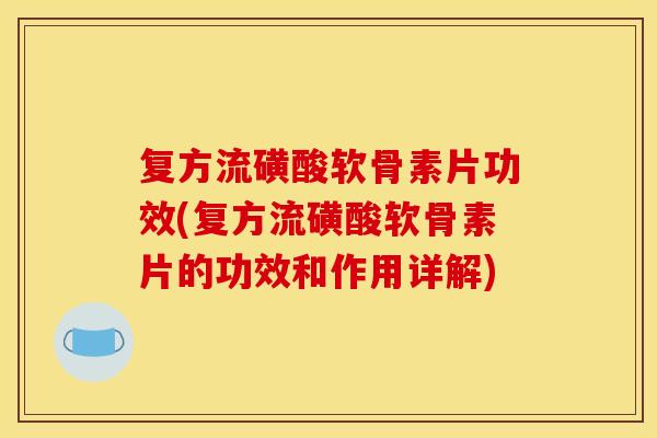 复方流磺酸软骨素片功效(复方流磺酸软骨素片的功效和作用详解)