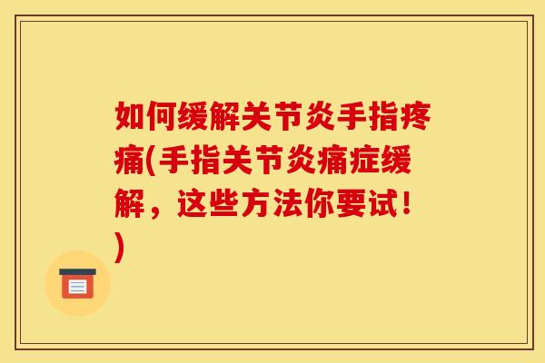 如何缓解手指(手指痛症缓解,这些方法你要试!) 如何缓解手指(手指痛症缓解,这些方法你要试!)