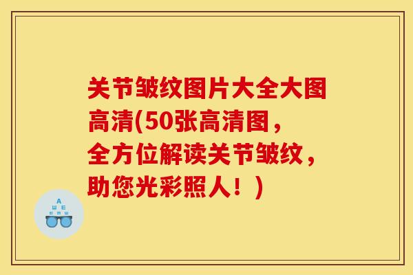 关节皱纹图片大全大图高清(50张高清图，全方位解读关节皱纹，助您光彩照人！)