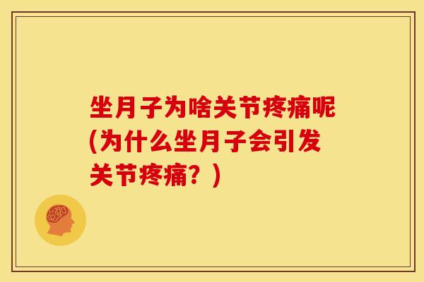 坐月子为啥关节呢(为什么坐月子会引发关节？)