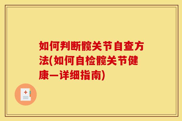 如何判断髋关节自查方法(如何自检髋关节健康—详细指南) 如何判断髋关节自查方法(如何自检髋关节健康—详细指南)