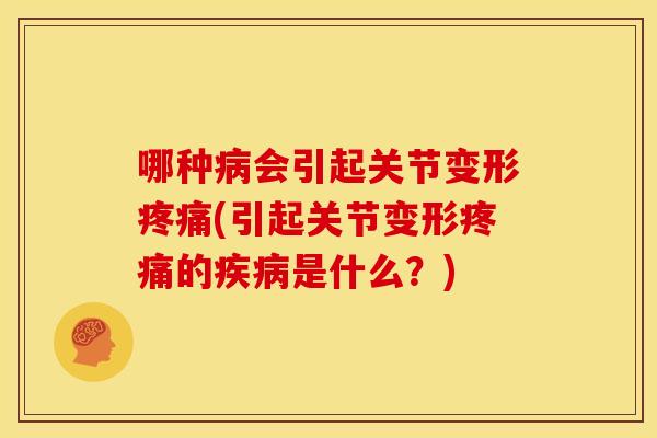 哪种会引起关节变形(引起关节变形的是什么?) 哪种会引起关节变形(引起关节变形的是什么?)