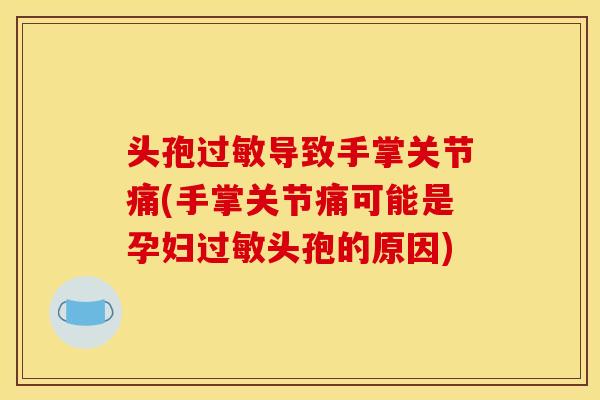 头孢导致手掌关节痛(手掌关节痛可能是孕妇头孢的原因) 头孢导致手掌关节痛(手掌关节痛可能是孕妇头孢的原因)