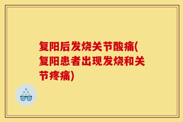 复阳后发烧关节酸痛(复阳患者出现发烧和关节)