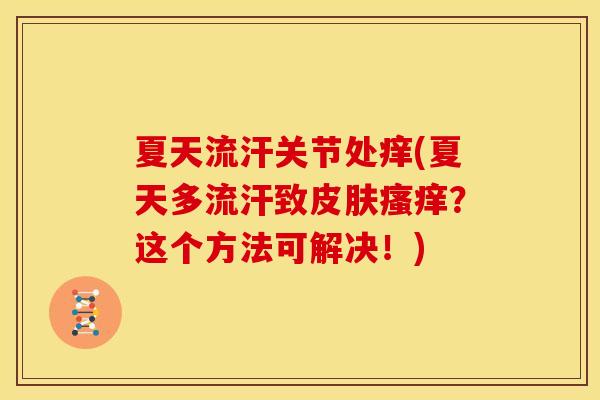 夏天流汗关节处痒(夏天多流汗致?这个方法可解决!) 夏天流汗关节处痒(夏天多流汗致?这个方法可解决!)