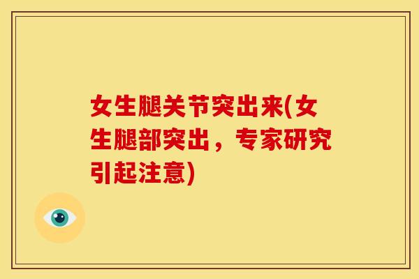 女生腿关节突出来(女生腿部突出，专家研究引起注意)