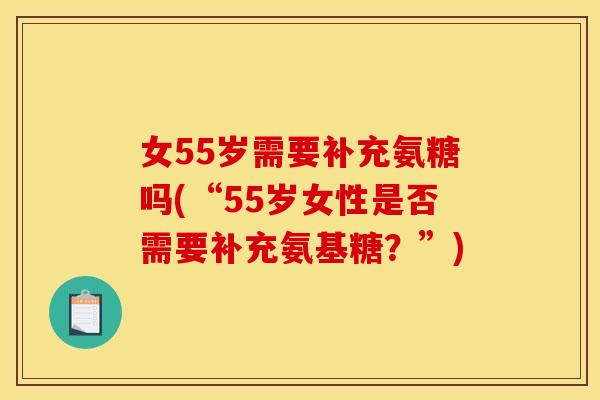 女55岁需要补充氨糖吗(“55岁女性是否需要补充氨基糖？”)