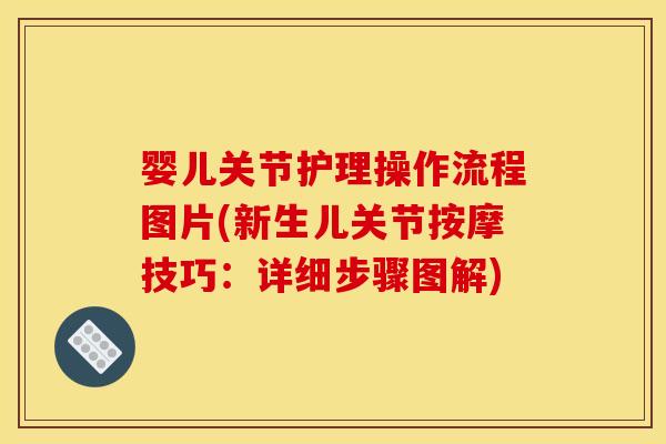 婴儿关节护理操作流程图片(新生儿关节按摩技巧:详细步骤图解) 婴儿关节护理操作流程图片(新生儿关节按摩技巧:详细步骤图解)