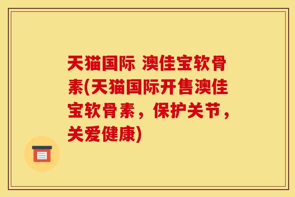 天猫国际 澳佳宝软骨素(天猫国际开售澳佳宝软骨素,保护关节,关爱健康) 天猫国际 澳佳宝软骨素(天猫国际开售澳佳宝软骨素,保护关节,关爱健康)
