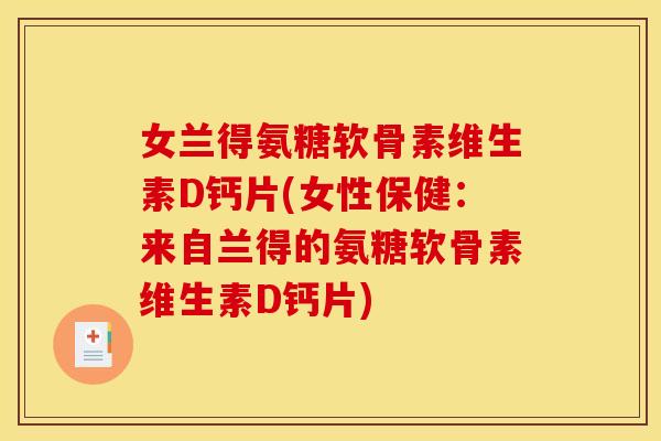 女兰得氨糖软骨素维生素D钙片(女性保健:来自兰得的氨糖软骨素维生素D钙片) 女兰得氨糖软骨素维生素D钙片(女性保健:来自兰得的氨糖软骨素维生素D钙片)