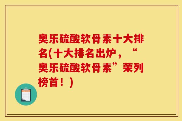 奥乐硫酸软骨素十大排名(十大排名出炉,“奥乐硫酸软骨素”荣列榜首!) 奥乐硫酸软骨素十大排名(十大排名出炉,“奥乐硫酸软骨素”荣列榜首!)