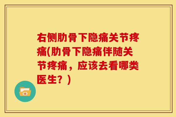 右侧肋骨下隐痛关节(肋骨下隐痛伴随关节,应该去看哪类医生?) 右侧肋骨下隐痛关节(肋骨下隐痛伴随关节,应该去看哪类医生?)