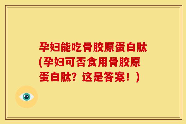 孕妇能吃骨胶原蛋白肽(孕妇可否食用骨胶原蛋白肽?这是答案!) 孕妇能吃骨胶原蛋白肽(孕妇可否食用骨胶原蛋白肽?这是答案!)