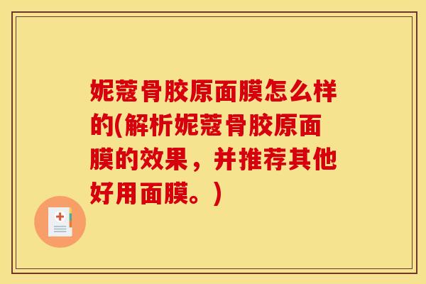 妮蔻骨胶原面膜怎么样的(解析妮蔻骨胶原面膜的效果,并推荐其他好用面膜。) 妮蔻骨胶原面膜怎么样的(解析妮蔻骨胶原面膜的效果,并推荐其他好用面膜。)