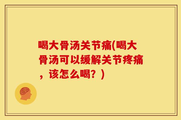 喝大骨汤关节痛(喝大骨汤可以缓解关节，该怎么喝？)