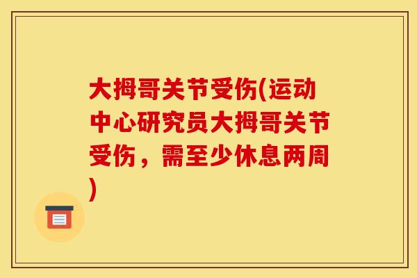 大拇哥关节受伤(运动中心研究员大拇哥关节受伤，需至少休息两周)