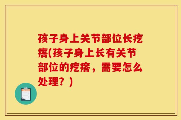 孩子身上关节部位长疙瘩(孩子身上长有关节部位的疙瘩，需要怎么处理？)