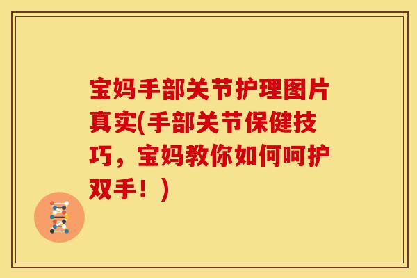 宝妈手部关节护理图片真实(手部关节保健技巧，宝妈教你如何呵护双手！)