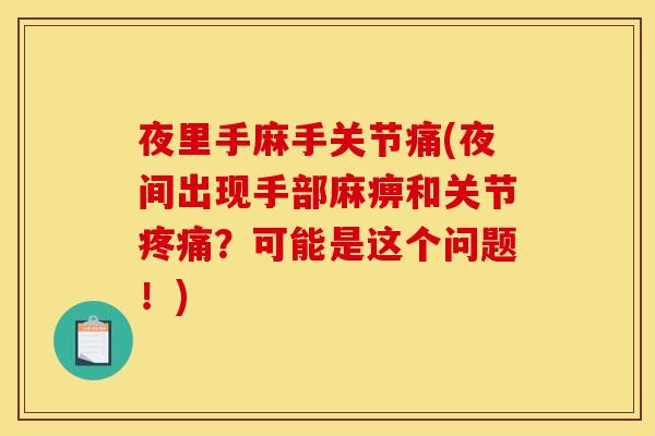 夜里手麻手关节痛(夜间出现手部麻痹和关节?可能是这个问题!) 夜里手麻手关节痛(夜间出现手部麻痹和关节?可能是这个问题!)