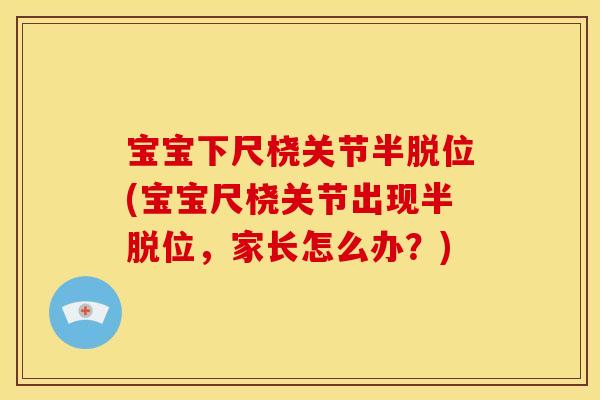 宝宝下尺桡关节半脱位(宝宝尺桡关节出现半脱位，家长怎么办？)