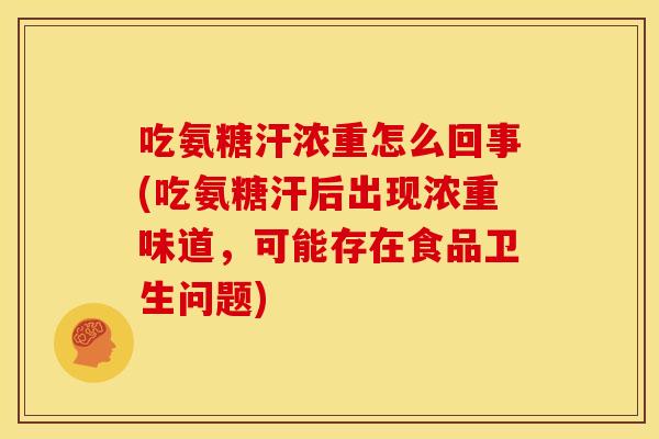 吃氨糖汗浓重怎么回事(吃氨糖汗后出现浓重味道,可能存在食品卫生问题) 吃氨糖汗浓重怎么回事(吃氨糖汗后出现浓重味道,可能存在食品卫生问题)