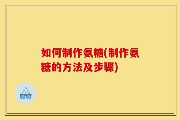 如何制作氨糖(制作氨糖的方法及步骤)
