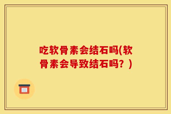 吃软骨素会结石吗(软骨素会导致结石吗？)