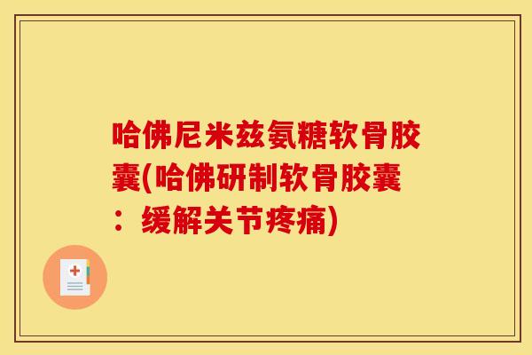 哈佛尼米兹氨糖软骨胶囊(哈佛研制软骨胶囊：缓解关节)