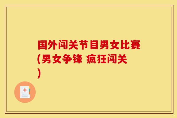 国外闯关节目男女比赛(男女争锋 疯狂闯关) 国外闯关节目男女比赛(男女争锋 疯狂闯关)