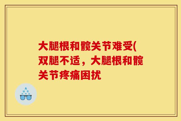 大腿根和髋关节难受(双腿不适，大腿根和髋关节困扰