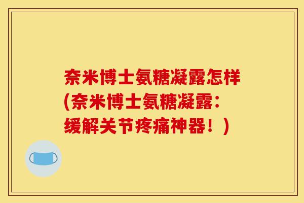 奈米博士氨糖凝露怎样(奈米博士氨糖凝露:缓解关节神器!) 奈米博士氨糖凝露怎样(奈米博士氨糖凝露:缓解关节神器!)