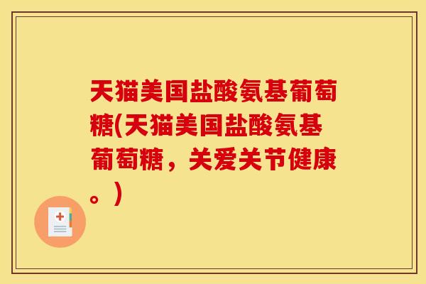 天猫美国盐酸氨基葡萄糖(天猫美国盐酸氨基葡萄糖,关爱关节健康。) 天猫美国盐酸氨基葡萄糖(天猫美国盐酸氨基葡萄糖,关爱关节健康。)