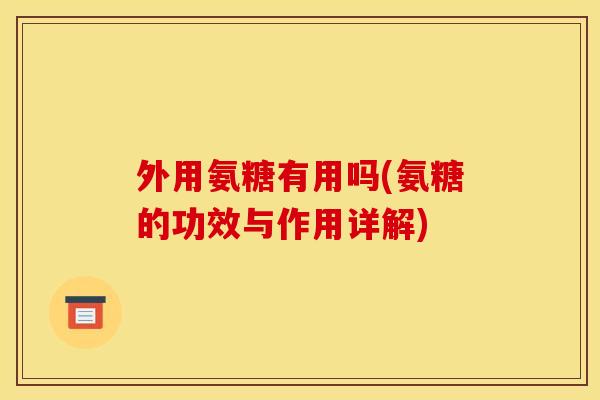 外用氨糖有用吗(氨糖的功效与作用详解)