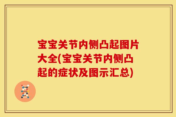 宝宝关节内侧凸起图片大全(宝宝关节内侧凸起的症状及图示汇总) 宝宝关节内侧凸起图片大全(宝宝关节内侧凸起的症状及图示汇总)