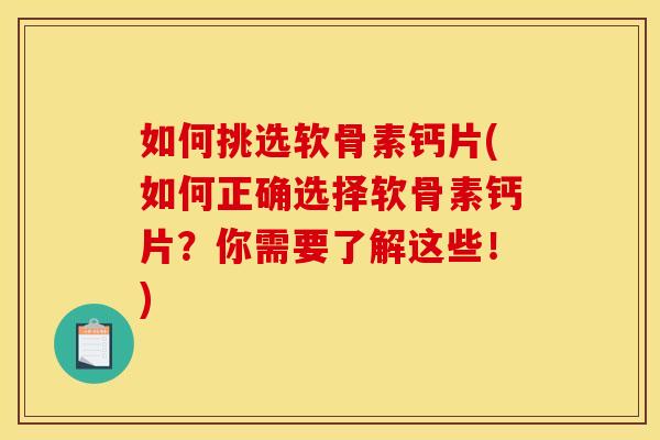 如何挑选软骨素钙片(如何正确选择软骨素钙片?你需要了解这些!) 如何挑选软骨素钙片(如何正确选择软骨素钙片?你需要了解这些!)