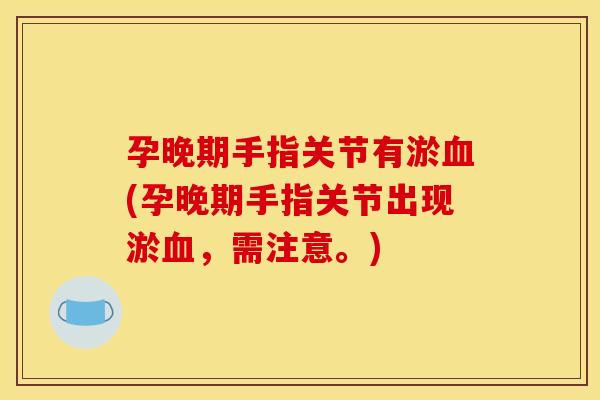 孕晚期手指关节有淤(孕晚期手指关节出现淤，需注意。)