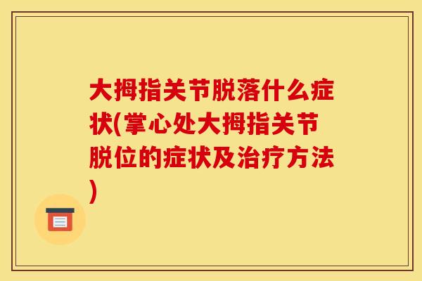 大拇指关节脱落什么症状(掌心处大拇指关节脱位的症状及方法)