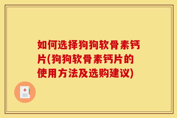 如何选择狗狗软骨素钙片(狗狗软骨素钙片的使用方法及选购建议)