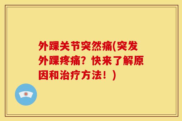 外踝关节突然痛(突发外踝？快来了解原因和方法！)