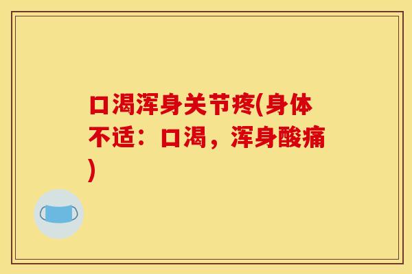 口渴浑身关节疼(身体不适:口渴,浑身酸痛) 口渴浑身关节疼(身体不适:口渴,浑身酸痛)