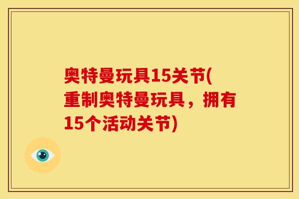 奥特曼玩具15关节(重制奥特曼玩具，拥有15个活动关节)