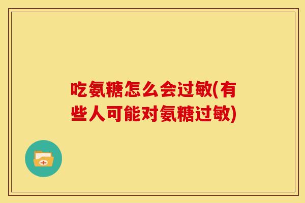 吃氨糖怎么会(有些人可能对氨糖) 吃氨糖怎么会(有些人可能对氨糖)