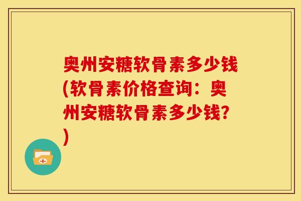 奥州安糖软骨素多少钱(软骨素价格查询：奥州安糖软骨素多少钱？)