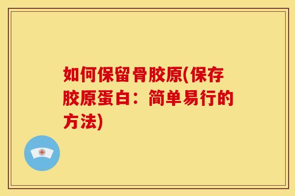 如何保留骨胶原(保存胶原蛋白：简单易行的方法)