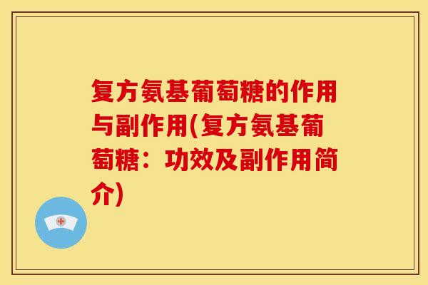 复方氨基葡萄糖的作用与副作用(复方氨基葡萄糖:功效及副作用简介) 复方氨基葡萄糖的作用与副作用(复方氨基葡萄糖:功效及副作用简介)