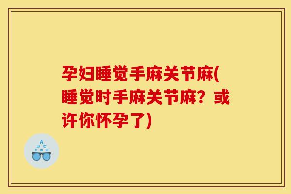 孕妇睡觉手麻关节麻(睡觉时手麻关节麻？或许你怀孕了)