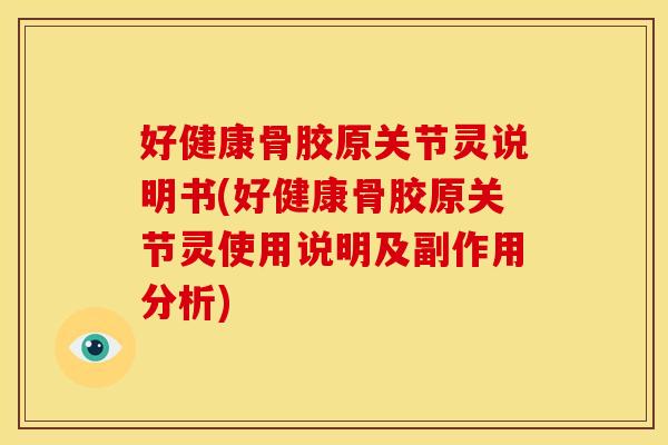好健康骨胶原关节灵说明书(好健康骨胶原关节灵使用说明及副作用分析) 好健康骨胶原关节灵说明书(好健康骨胶原关节灵使用说明及副作用分析)
