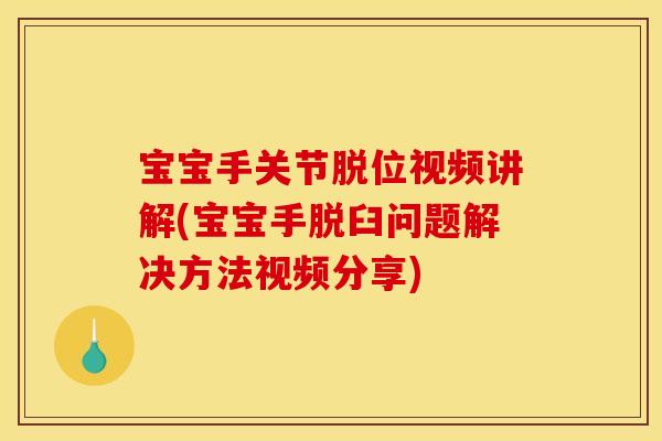 宝宝手关节脱位视频讲解(宝宝手脱臼问题解决方法视频分享)