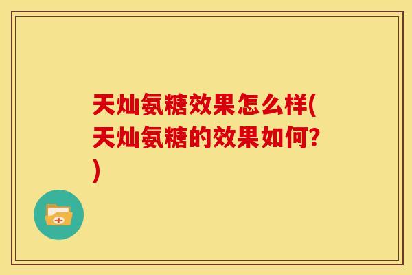 天灿氨糖效果怎么样(天灿氨糖的效果如何？)